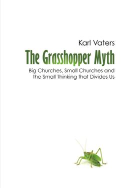 Grasshopper Myth Big Churches, Small Churches and the Small Thinking That Divides Us  9780988443907 Front Cover