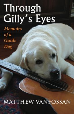 Through Gilly's Eyes Memoirs of a Guide Dog  9780988656703 Front Cover