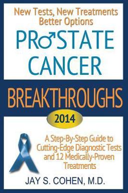 Prostate Cancer Breakthroughs 2014 A Step-By-Step Guide to Cutting-Edge Diagnostic Tests and 12 Medically-Proven Treatments: New Tests, New Treatments, Better Options  9780988710504 Front Cover