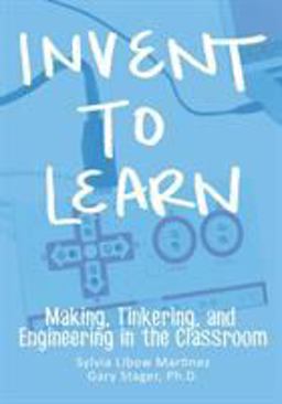 Invent to Learn Making, Tinkering, and Engineering in the Classroom  9780989151108 Front Cover