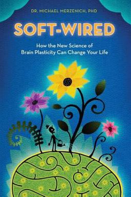 Soft-Wired How the New Science of Brain Plasticity Can Change Your Life  9780989432825 Front Cover
