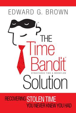 The Time Bandit Solution: Recovering Stolen Time You Never Knew You Had  9780989915113 Front Cover