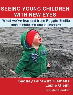 Seeing Young Children with New Eyes What We've Learned from Reggio Emilia about Children and Ourselves  9780990354123 Front Cover