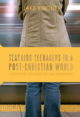 Teaching Teenagers in a Post-Christian World Cultivating Exploration and Ownership 1st 2014 9780991005062 Front Cover
