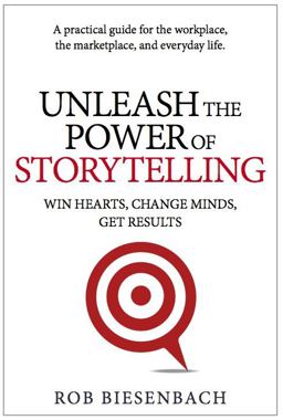 Unleash the Power of Storytelling Win Hearts, Change Minds, Get Results  9780991081424 Front Cover