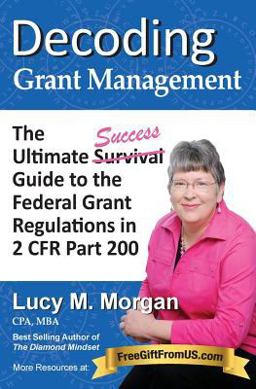 Decoding Grant Management The Ultimate Success Guide to the Federal Grant Regulations in 2 CFR Part 200  9780991230822 Front Cover