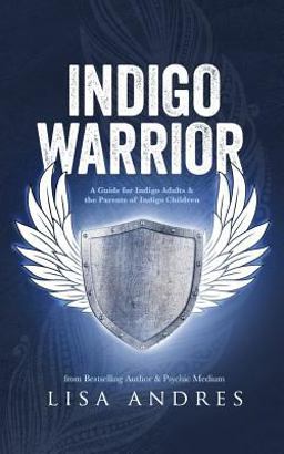 Indigo Warrior - a Guide for Indigo Adults and the Parents of Indigo Children
