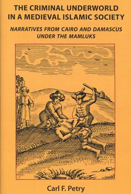 Criminal Underworld in a Medieval Islamic Society Narratives from Cairo and Damascus under the Mamluks  9780991573219 Front Cover