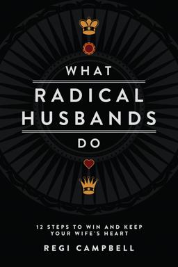 What Radical Husbands Do 12 Steps to Win and Keep Your Wife's Heart 1st 9780991607402 Front Cover