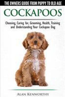 Cockapoos the Owners Guide from Puppy to Old Age: Choosing, Caring For, Grooming, Health, Training and Understanding Your Cockapoo Dog 1st 9780992784386 Front Cover