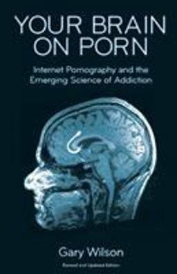 Your Brain on Porn: Internet Pornography and the Emerging Science of Addiction  9780993161605 Front Cover
