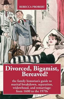 Divorced, Bigamist, Bereaved? the Family Historian's Guide to Marital Breakdown, Separation, Widowhood, and Remarriage