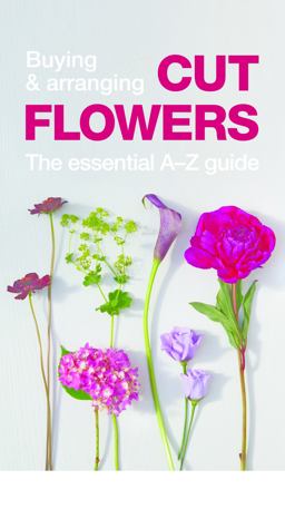 Buying and Arranging Cut Flowers - the Essential a-Z Guide  9780993571503 Front Cover