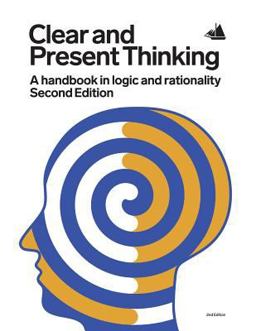Clear and Present Thinking, Second Edition A Handbook in Logic and Rationality  9780993952791 Front Cover