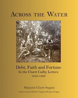 Across the Water Debt, Faith and Fortune in the Cluett Cadby Letters 1850-1869  9780994010698 Front Cover