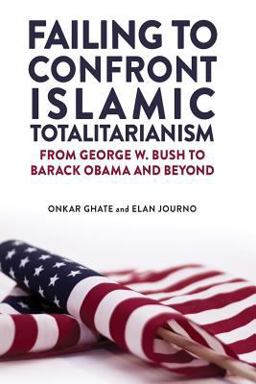 Failing to Confront Islamic Totalitarianism From George W. Bush to Barak Obama and Beyond  9780996010108 Front Cover