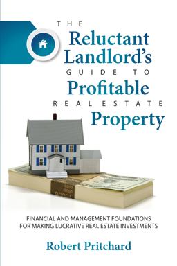 The Reluctant Landlord's Guide to Profitable Real Estate Property