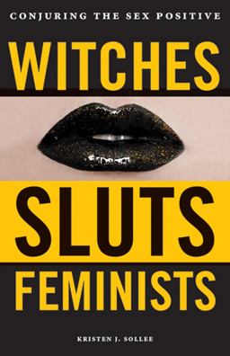 Witches, Sluts, Feminists Conjuring the Sex Positive  9780996485272 Front Cover