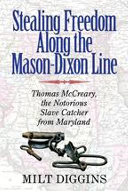 Stealing Freedom along the Mason-Dixon Line Thomas McCreary, the Notorious Slave Catcher from Maryland  9780996594448 Front Cover
