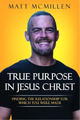True Purpose in Jesus Christ Finding the Relationship for Which You Were Made  9780997153309 Front Cover