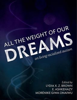 All the Weight of Our Dreams On Living Racialized Autism  9780997504507 Front Cover