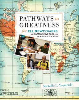 Pathways to Greatness for ELL Newcomers A Comprehensive Guide for Schools and Teachers  9780997740264 Front Cover