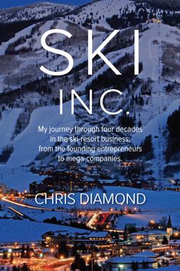 Ski Inc My Journey Through Four Decades in the Ski-Resort Business, from the Founding Entrepreneurs to Mega-companies  9780997978407 Front Cover
