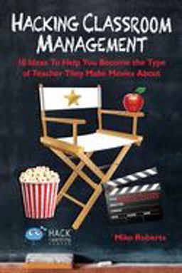 Hacking Classroom Management 10 Ideas to Help You Become the Type of Teacher They Make Movies About  9780998570587 Front Cover