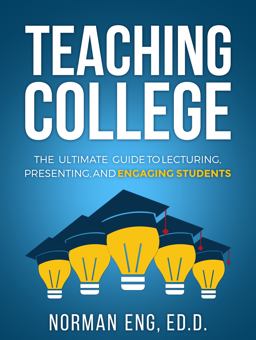 Teaching College The Ultimate Guide to Lecturing, Presenting, and Engaging Students  9780998587516 Front Cover