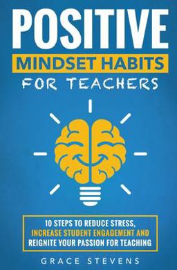 Positive Mindset Habits for Teachers 10 Steps to Reduce Stress, Increase Student Engagement and Reignite Your Passion for Teaching  9780998701943 Front Cover