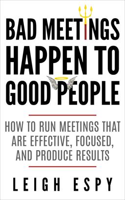 Bad Meetings Happen to Good People How to Run Meetings That Are Effective, Focused, and Produce Results 1st 2017 9780999326206 Front Cover