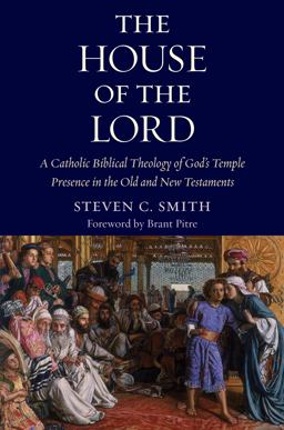 The House of the Lord: A Catholic Biblical Theology of God's Temple Presence in the Old and New Testament  9780999513491 Front Cover