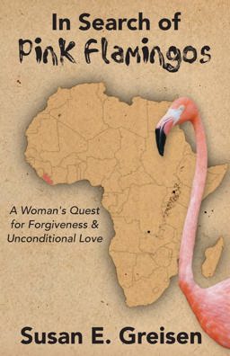 In Search of Pink Flamingos A Woman's Quest for Forgiveness and Unconditional Love  9780999804841 Front Cover