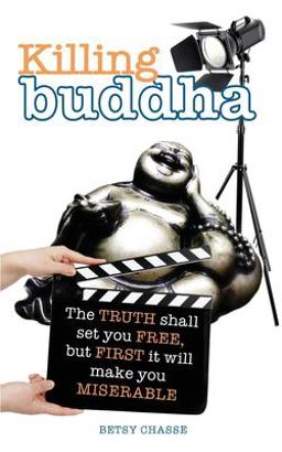 Killing Buddha The Truth Shall Set You Free, but First It Will Make You Miserable  9780999835487 Front Cover