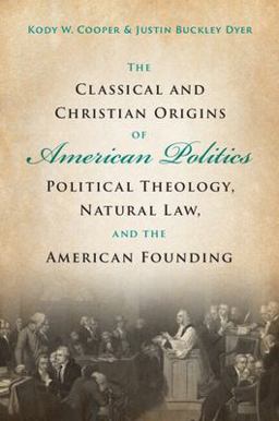 Classical and Christian Origins of American Politics Political Theology, Natural Law, and the American Founding  9781009107846 Front Cover