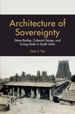 Architecture of Sovereignty Stone Bodies, Colonial Gazes, and Living Gods in South India  9781009150156 Front Cover
