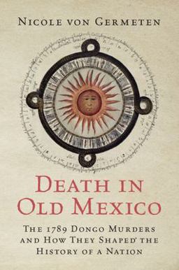 Death in Old Mexico The 1789 Dongo Murders and How They Shaped the History of a Nation  9781009261500 Front Cover