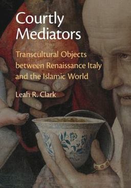 Courtly Mediators Transcultural Objects Between Renaissance Italy and the Islamic World  9781009276214 Front Cover