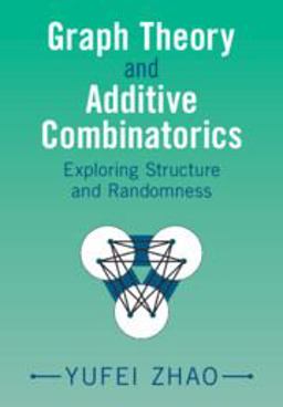 Graph Theory and Additive Combinatorics Exploring Structure and Randomness  9781009310949 Front Cover