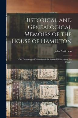 Historical and Genealogical Memoirs of the House of Hamilton With Genealogical Memoirs of the Several Branches of the Family 1st 9781013522772 Front Cover