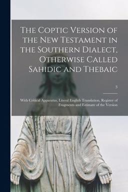 The Coptic Version of the New Testament in the Southern Dialect, Otherwise Called Sahidic and Thebaic