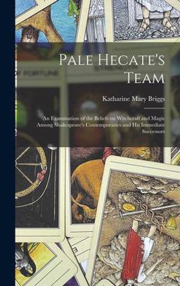 Pale Hecate's Team; an Examination of the Beliefs on Witchcraft and Magic among Shakespeare's Contemporaries and His Immediate Successors