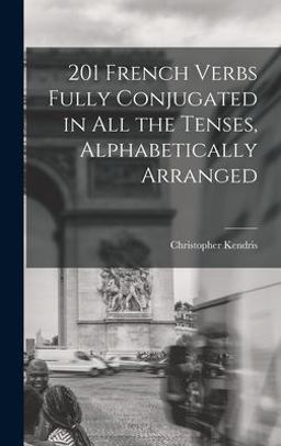 201 French Verbs Fully Conjugated in All the Tenses, Alphabetically Arranged