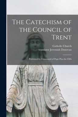 The Catechism of the Council of Trent The Catechism of the Council of Trent