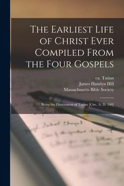 The Earliest Life of Christ Ever Compiled from the Four Gospels