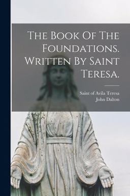 The Book of the Foundations. Written by Saint Teresa