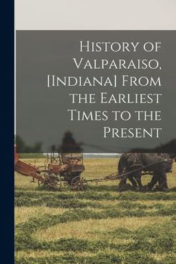 History of Valparaiso, [Indiana] from the Earliest Times to the Present