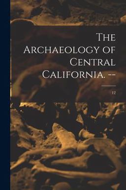 The Archaeology of Central California. --; 12