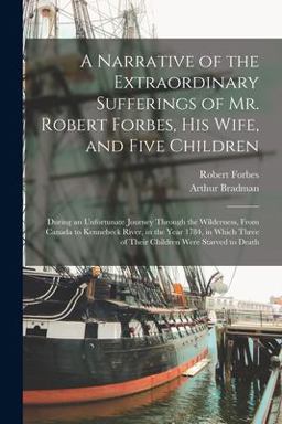 A Narrative of the Extraordinary Sufferings of Mr. Robert Forbes, His Wife, and Five Children [microform]