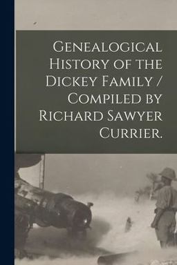 Genealogical History of the Dickey Family / Compiled by Richard Sawyer Currier